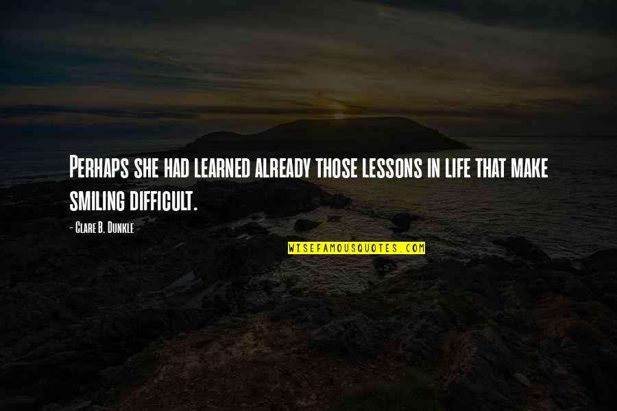 Difficult Life Quotes By Clare B. Dunkle: Perhaps she had learned already those lessons in