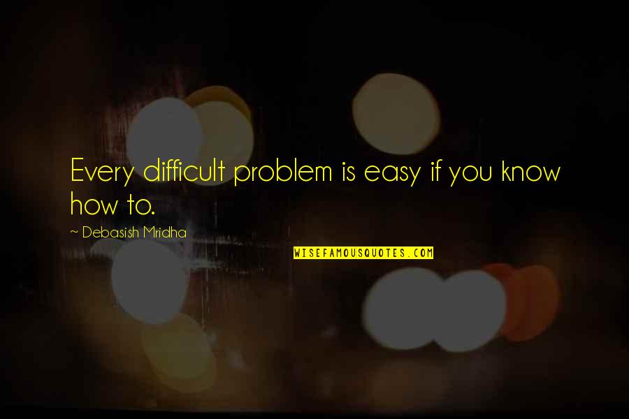 Difficult Life Quotes By Debasish Mridha: Every difficult problem is easy if you know Difficult Life Quotes By Debasish Mridha: Every difficult problem is easy if you know