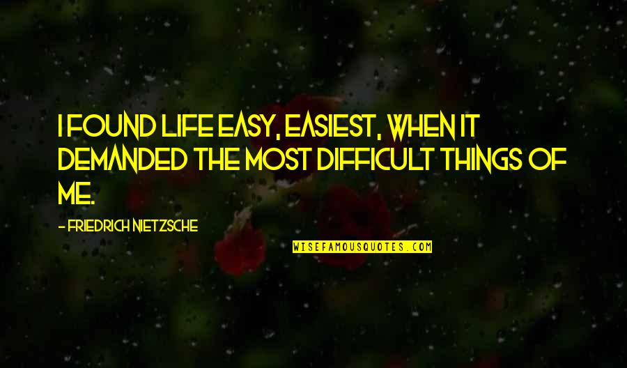Difficult Life Quotes By Friedrich Nietzsche: I found life easy, easiest, when it demanded Difficult Life Quotes By Friedrich Nietzsche: I found life easy, easiest, when it demanded