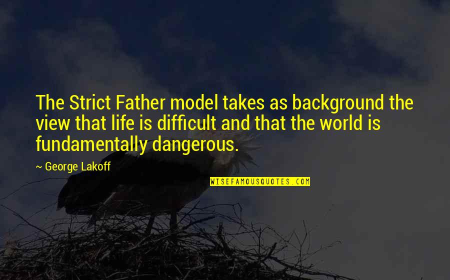 Difficult Life Quotes By George Lakoff: The Strict Father model takes as background the