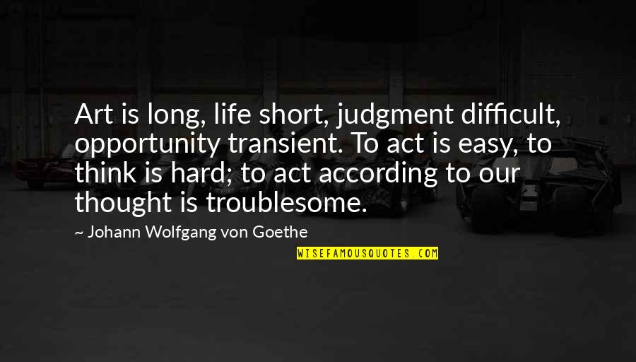 Difficult Life Quotes By Johann Wolfgang Von Goethe: Art is long, life short, judgment difficult, opportunity