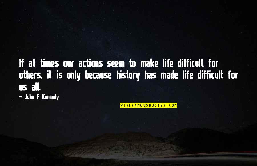 Difficult Life Quotes By John F. Kennedy: If at times our actions seem to make