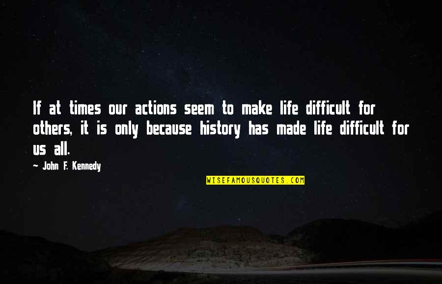 Difficult Life Quotes By John F. Kennedy: If at times our actions seem to make Difficult Life Quotes By John F. Kennedy: If at times our actions seem to make