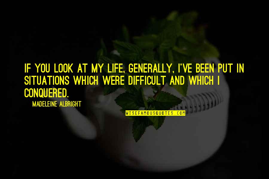 Difficult Life Quotes By Madeleine Albright: If you look at my life, generally, I've