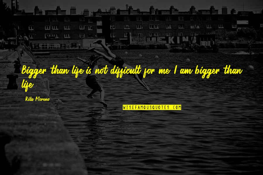 Difficult Life Quotes By Rita Moreno: Bigger than life is not difficult for me.