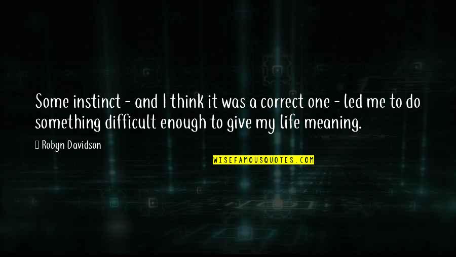 Difficult Life Quotes By Robyn Davidson: Some instinct - and I think it was