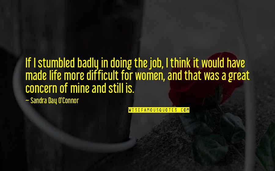 Difficult Life Quotes By Sandra Day O'Connor: If I stumbled badly in doing the job,