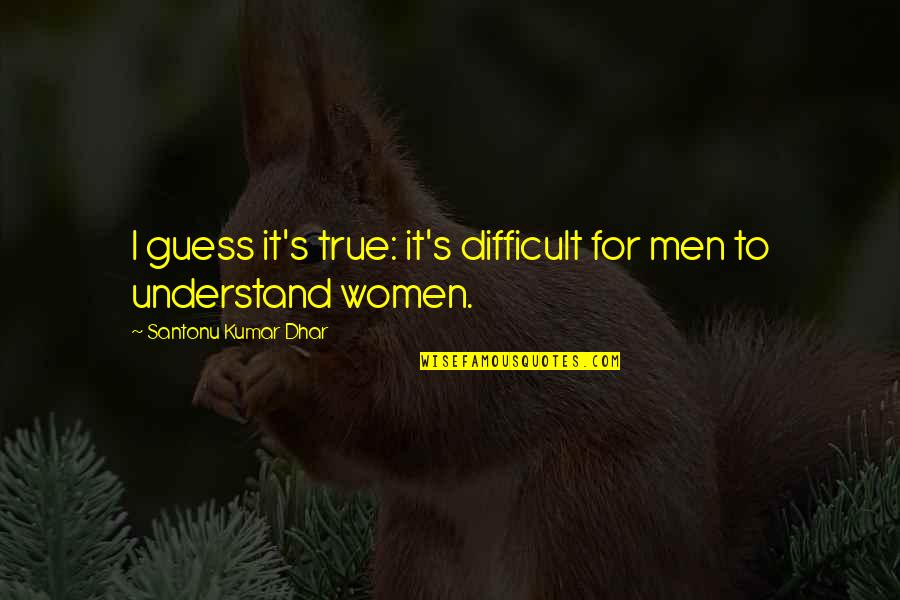 Difficult Life Quotes By Santonu Kumar Dhar: I guess it's true: it's difficult for men Difficult Life Quotes By Santonu Kumar Dhar: I guess it's true: it's difficult for men