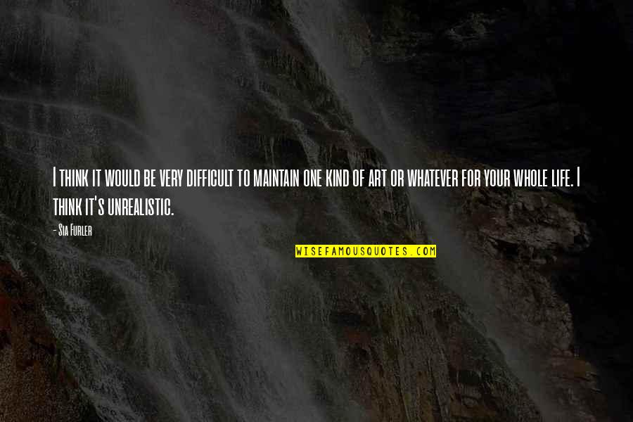 Difficult Life Quotes By Sia Furler: I think it would be very difficult to Difficult Life Quotes By Sia Furler: I think it would be very difficult to