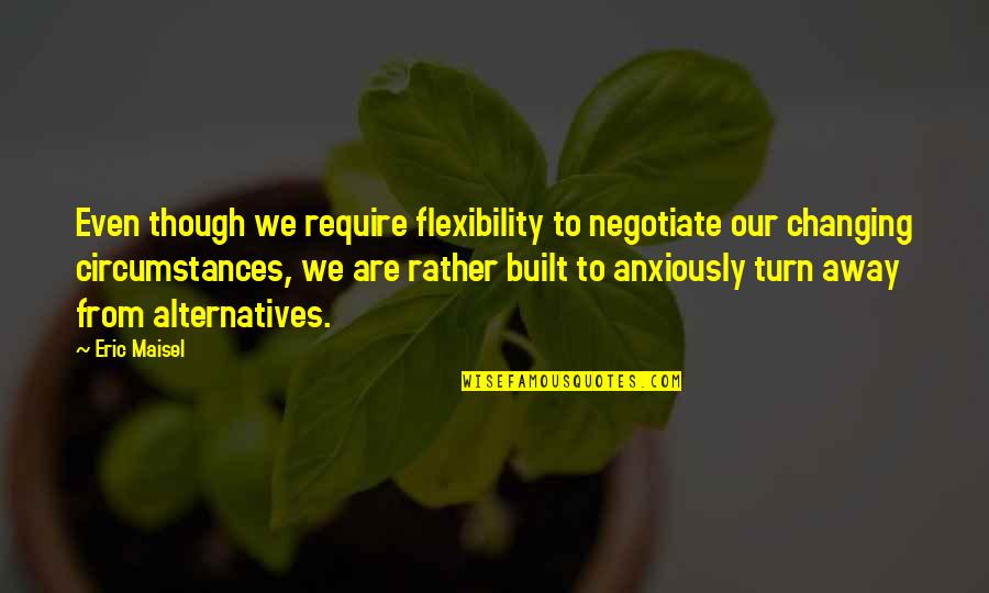 Difficult Life Situation Quotes By Eric Maisel: Even though we require flexibility to negotiate our