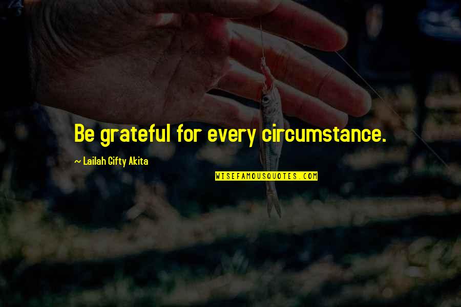 Difficult Life Situation Quotes By Lailah Gifty Akita: Be grateful for every circumstance.