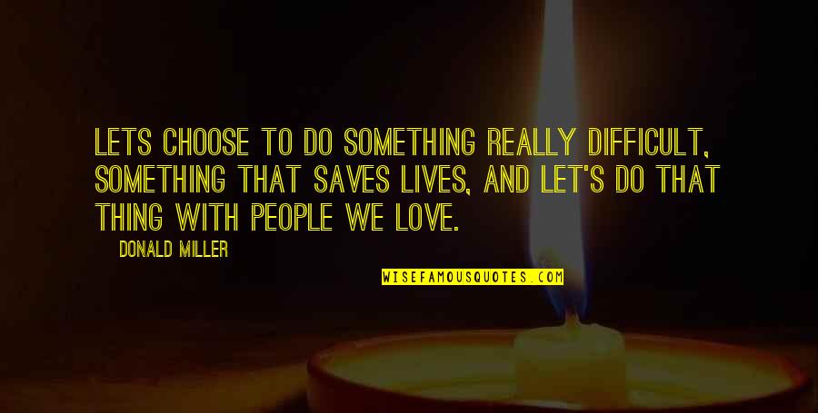 Difficult Love Life Quotes By Donald Miller: Lets choose to do something really difficult, something