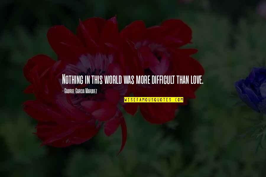 Difficult Love Life Quotes By Gabriel Garcia Marquez: Nothing in this world was more difficult than