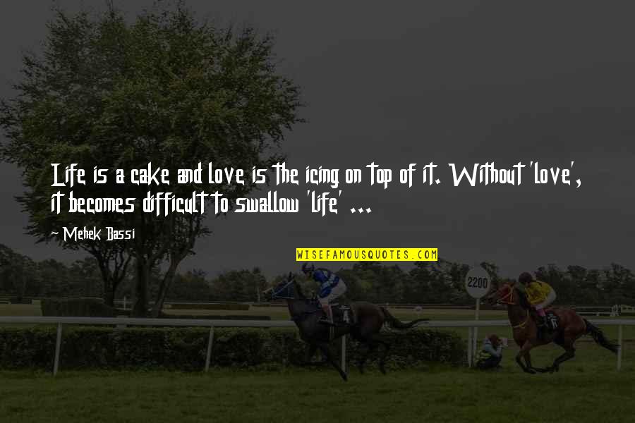 Difficult Love Life Quotes By Mehek Bassi: Life is a cake and love is the