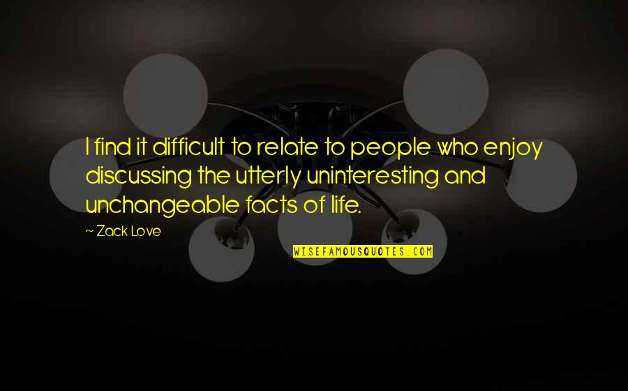 Difficult Love Life Quotes By Zack Love: I find it difficult to relate to people