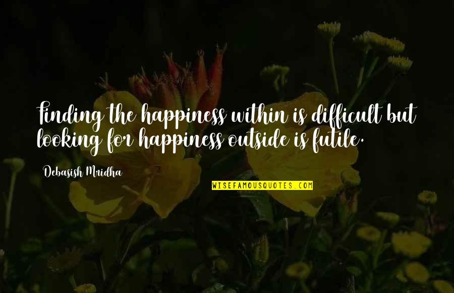 Difficult Love Quotes By Debasish Mridha: Finding the happiness within is difficult but looking