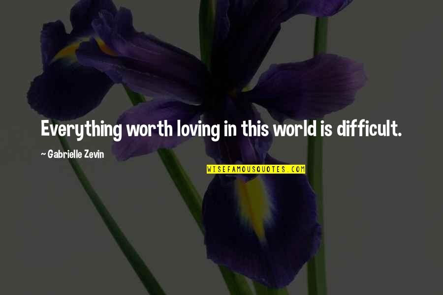 Difficult Love Quotes By Gabrielle Zevin: Everything worth loving in this world is difficult.