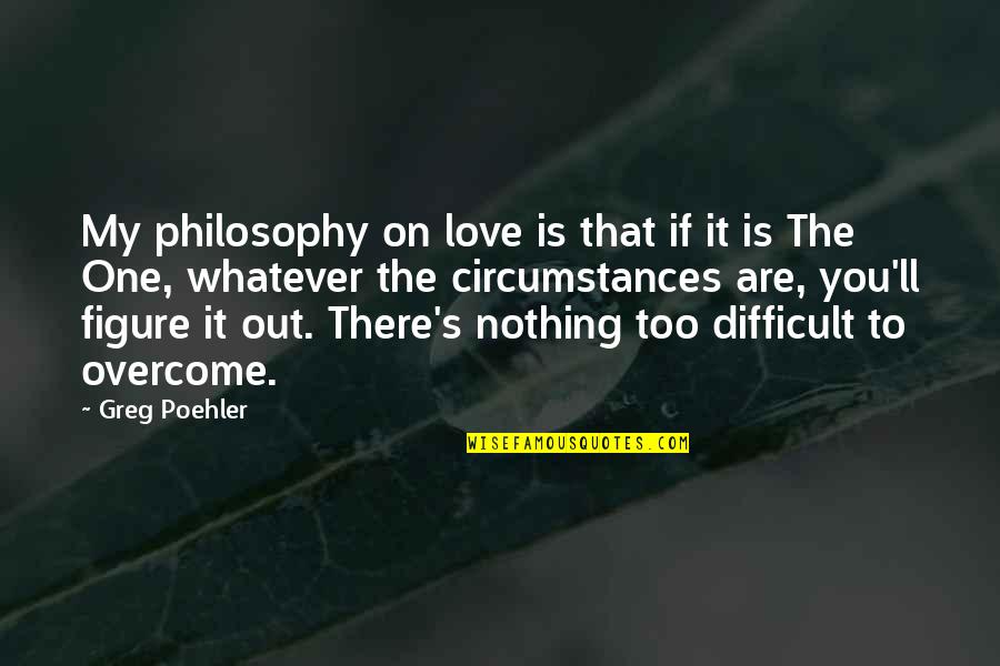 Difficult Love Quotes By Greg Poehler: My philosophy on love is that if it