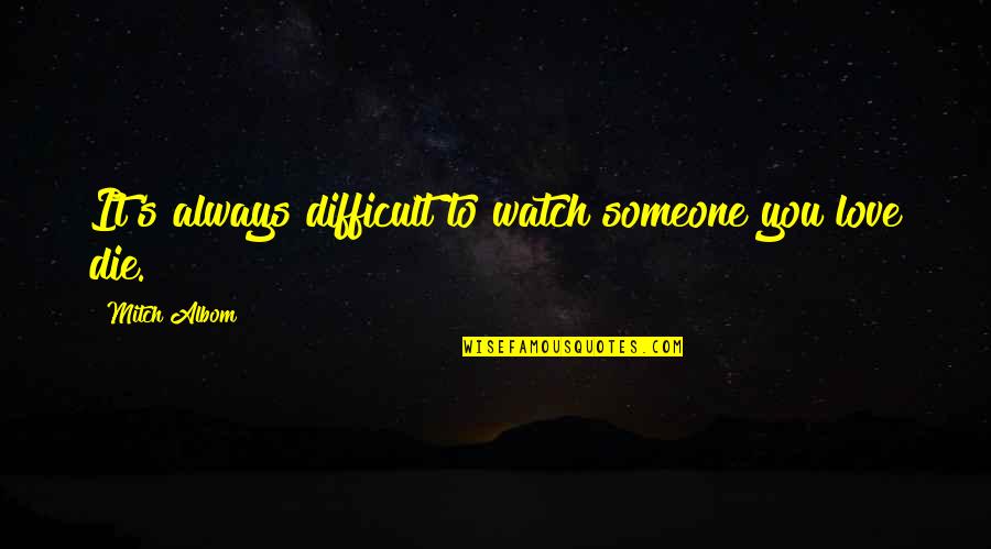 Difficult Love Quotes By Mitch Albom: It's always difficult to watch someone you love