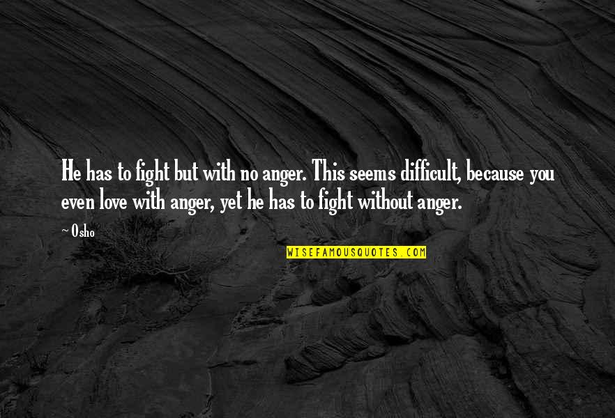 Difficult Love Quotes By Osho: He has to fight but with no anger.