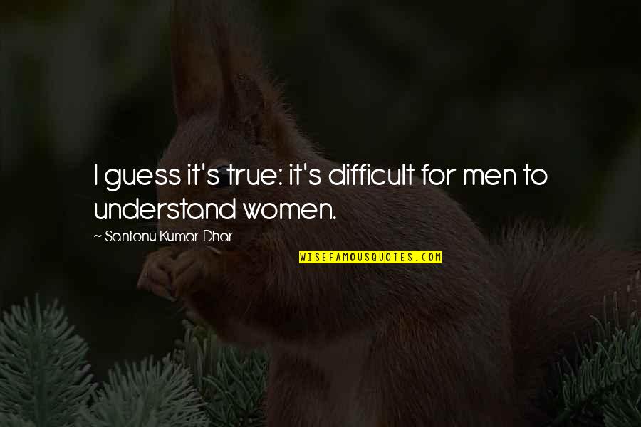 Difficult Love Quotes By Santonu Kumar Dhar: I guess it's true: it's difficult for men