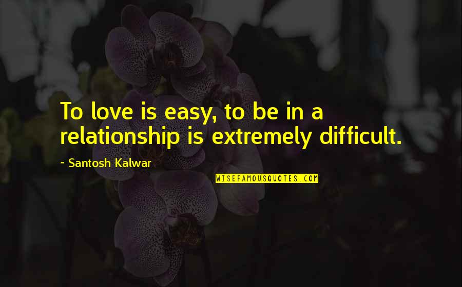Difficult Love Quotes By Santosh Kalwar: To love is easy, to be in a