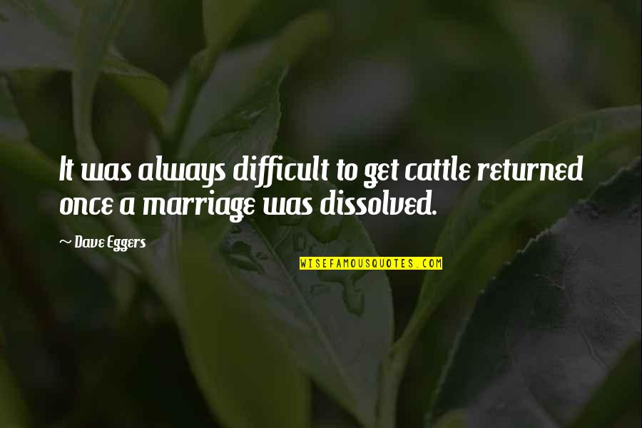 Difficult Marriage Quotes By Dave Eggers: It was always difficult to get cattle returned