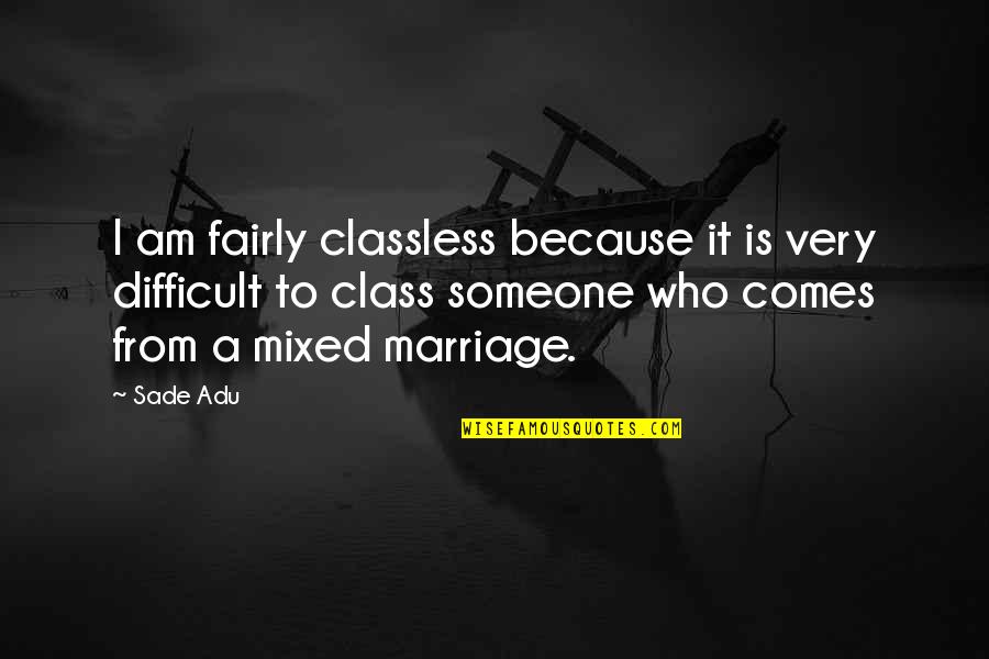 Difficult Marriage Quotes By Sade Adu: I am fairly classless because it is very Difficult Marriage Quotes By Sade Adu: I am fairly classless because it is very