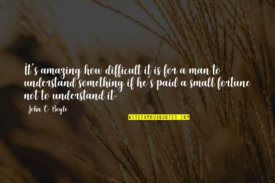 Difficult Men Quotes By John C. Bogle: It's amazing how difficult it is for a Difficult Men Quotes By John C. Bogle: It's amazing how difficult it is for a
