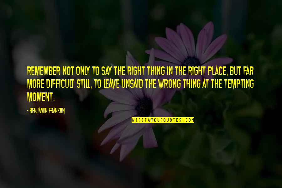 Difficult Moment Quotes By Benjamin Franklin: Remember not only to say the right thing