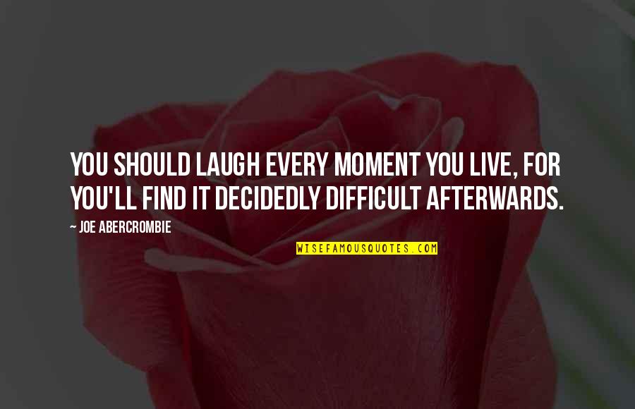 Difficult Moment Quotes By Joe Abercrombie: You should laugh every moment you live, for Difficult Moment Quotes By Joe Abercrombie: You should laugh every moment you live, for