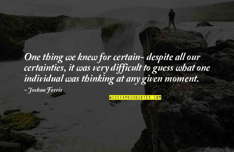 Difficult Moment Quotes By Joshua Ferris: One thing we knew for certain- despite all