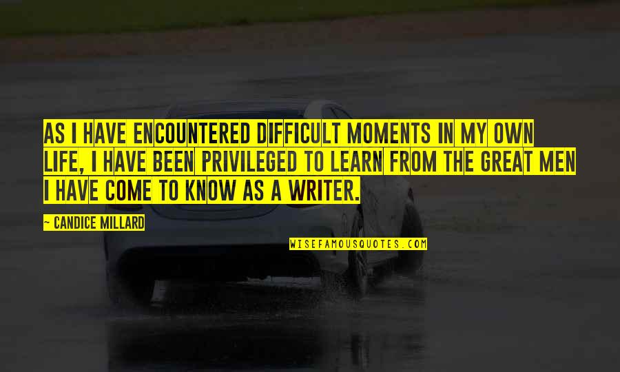 Difficult Moments In Life Quotes By Candice Millard: As I have encountered difficult moments in my