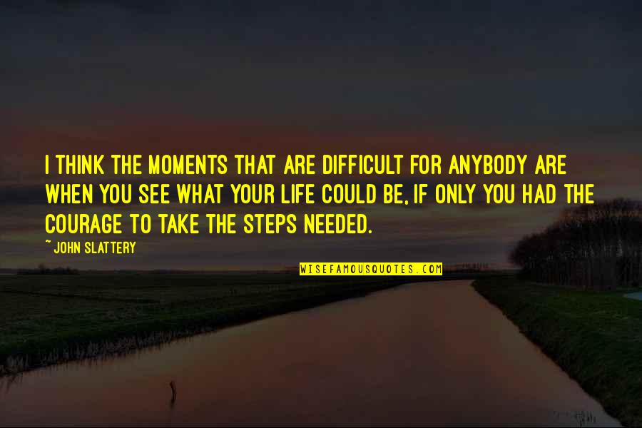 Difficult Moments In Life Quotes By John Slattery: I think the moments that are difficult for