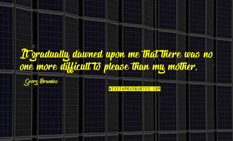 Difficult Mother Quotes By Georg Brandes: It gradually dawned upon me that there was Difficult Mother Quotes By Georg Brandes: It gradually dawned upon me that there was