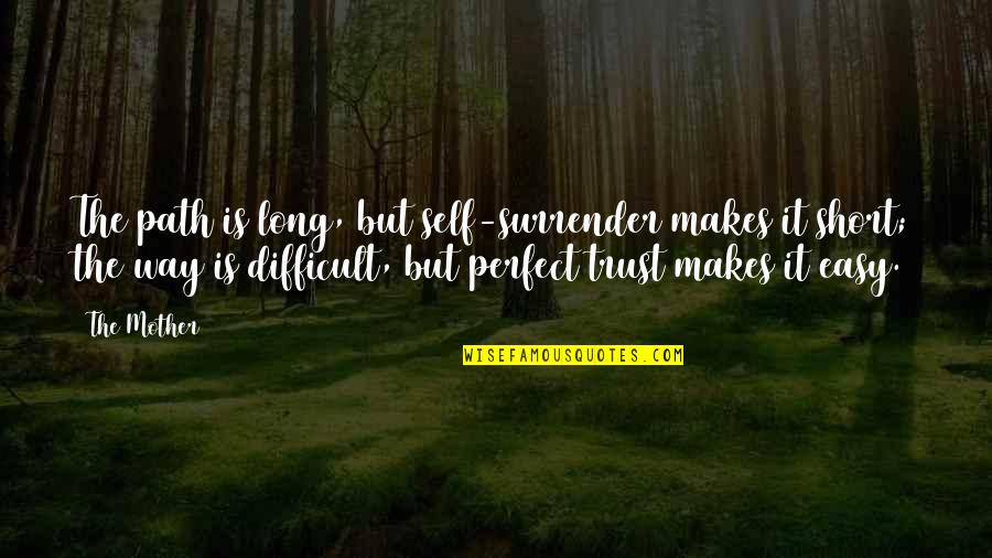Difficult Mother Quotes By The Mother: The path is long, but self-surrender makes it Difficult Mother Quotes By The Mother: The path is long, but self-surrender makes it