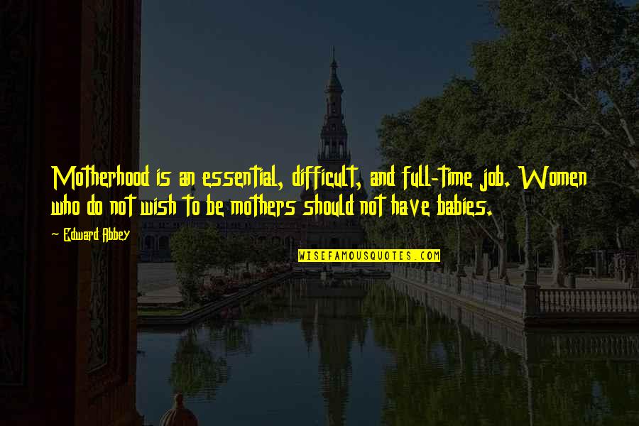 Difficult Mothers Quotes By Edward Abbey: Motherhood is an essential, difficult, and full-time job.