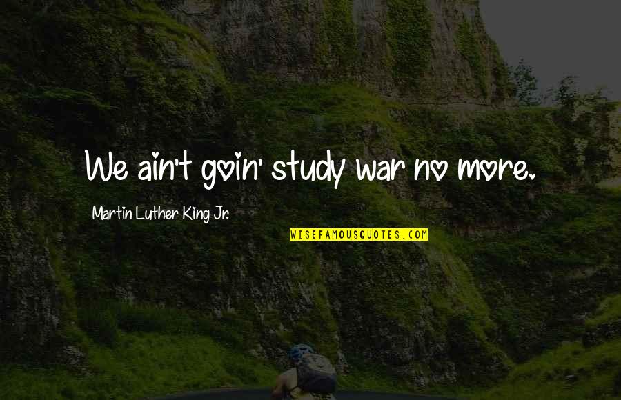 Difficult Movie Quotes By Martin Luther King Jr.: We ain't goin' study war no more.