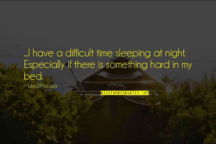 Difficult Night Quotes By Lila DiPasqua: ...I have a difficult time sleeping at night.