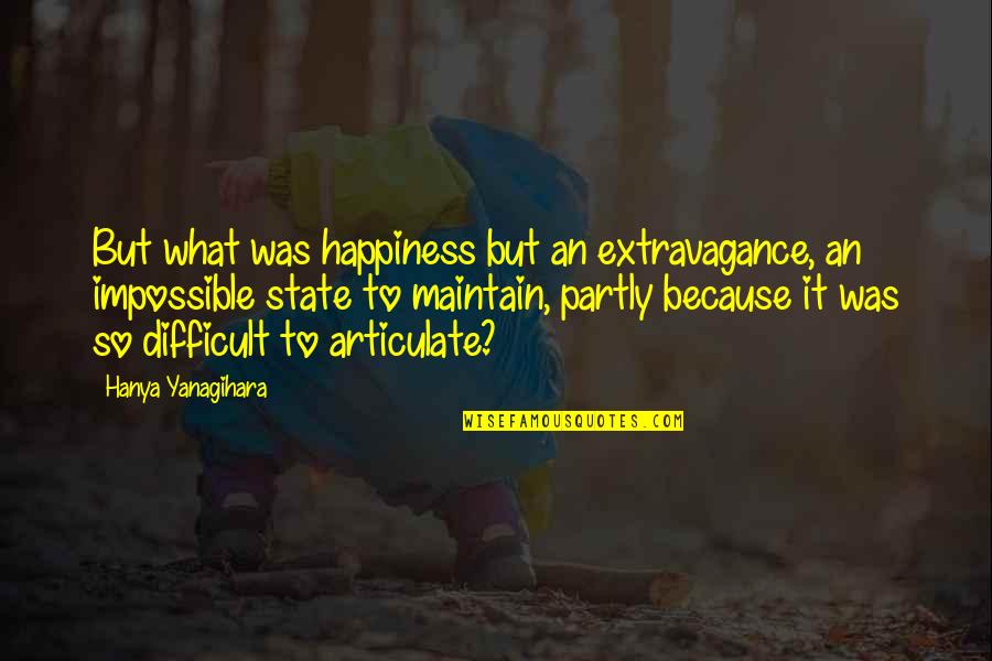 Difficult Not Impossible Quotes By Hanya Yanagihara: But what was happiness but an extravagance, an