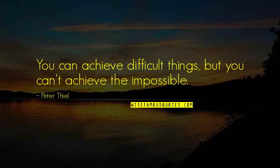 Difficult Not Impossible Quotes By Peter Thiel: You can achieve difficult things, but you can't