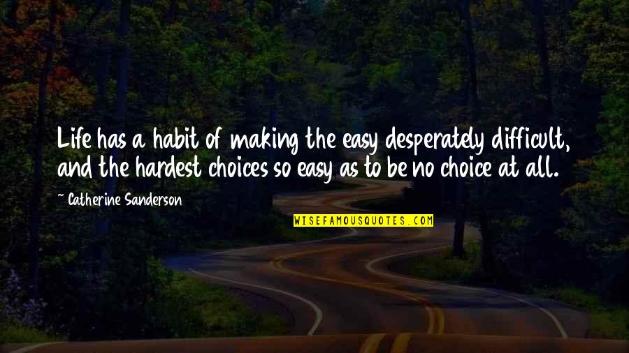Difficult Of Life Quotes By Catherine Sanderson: Life has a habit of making the easy