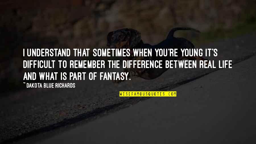 Difficult Of Life Quotes By Dakota Blue Richards: I understand that sometimes when you're young it's