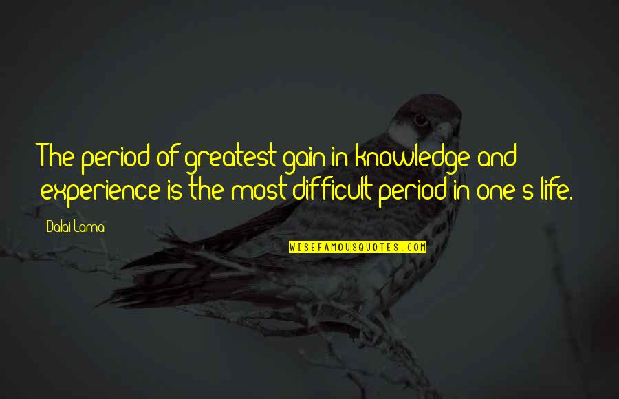 Difficult Of Life Quotes By Dalai Lama: The period of greatest gain in knowledge and