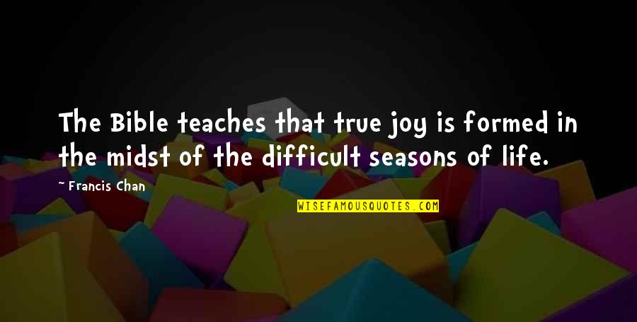 Difficult Of Life Quotes By Francis Chan: The Bible teaches that true joy is formed