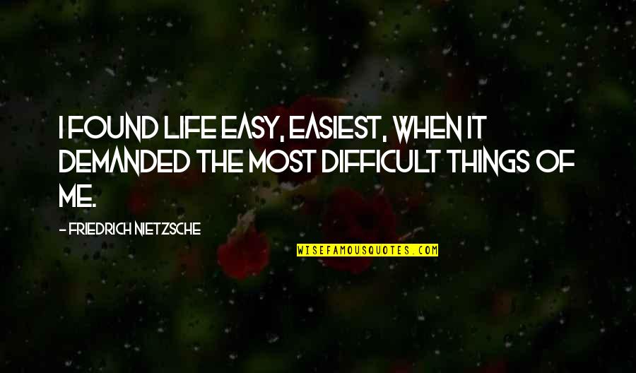 Difficult Of Life Quotes By Friedrich Nietzsche: I found life easy, easiest, when it demanded