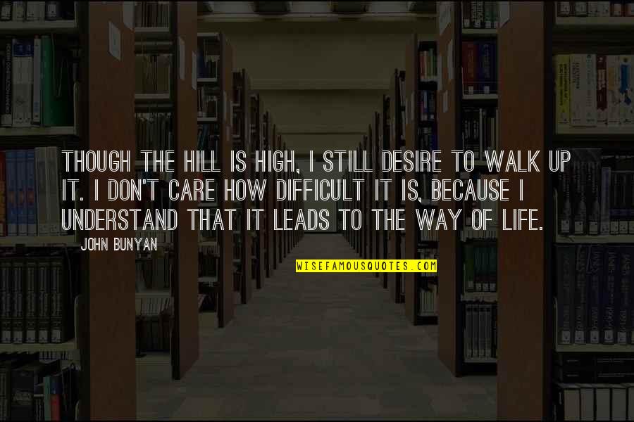 Difficult Of Life Quotes By John Bunyan: Though the hill is high, I still desire