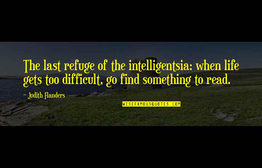 Difficult Of Life Quotes By Judith Flanders: The last refuge of the intelligentsia: when life