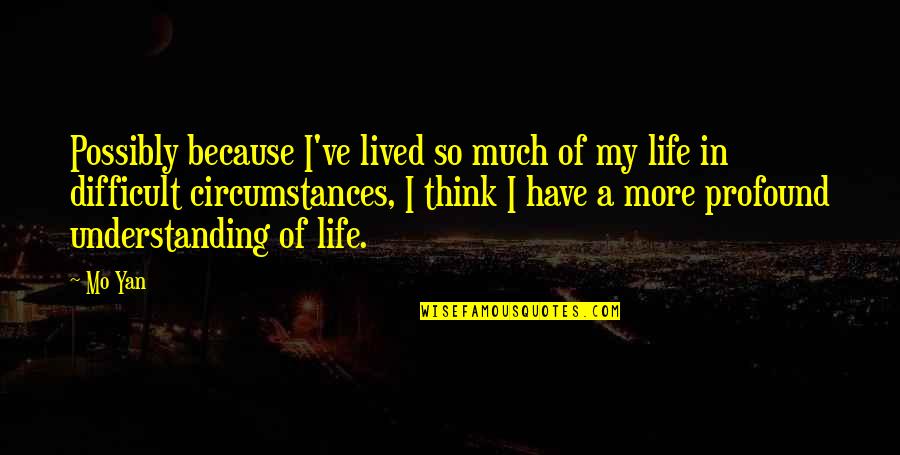 Difficult Of Life Quotes By Mo Yan: Possibly because I've lived so much of my