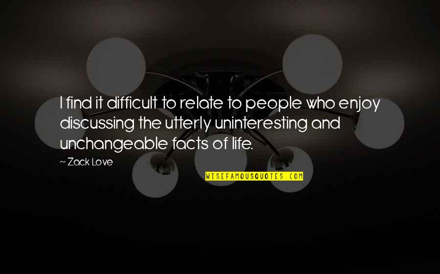 Difficult Of Life Quotes By Zack Love: I find it difficult to relate to people